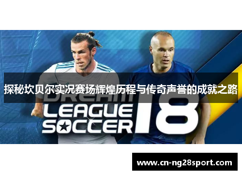 探秘坎贝尔实况赛场辉煌历程与传奇声誉的成就之路