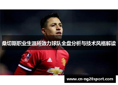 桑切斯职业生涯所效力球队全盘分析与技术风格解读 桑切斯职业生涯所效力球队全盘分析与技术风格解读