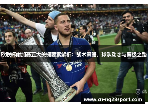 欧联杯附加赛五大关键要素解析:战术策略、球队动态与晋级之路 欧联杯附加赛五大关键要素解析:战术策略、球队动态与晋级之路